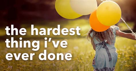 It's the hardest thing I've ever been through .